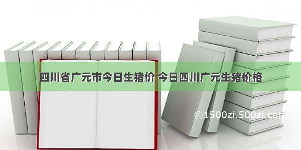 四川省广元市今日生猪价 今日四川广元生猪价格