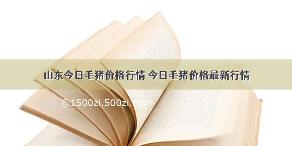 山东今日毛猪价格行情 今日毛猪价格最新行情