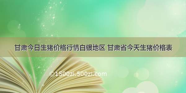 甘肃今日生猪价格行情白银地区 甘肃省今天生猪价格表