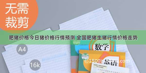 肥猪价格今日猪价格行情预测 全国肥猪生猪行情价格走势