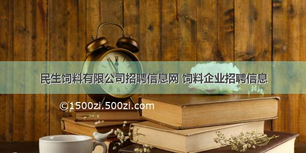 民生饲料有限公司招聘信息网 饲料企业招聘信息