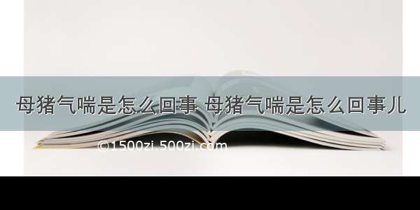 母猪气喘是怎么回事 母猪气喘是怎么回事儿