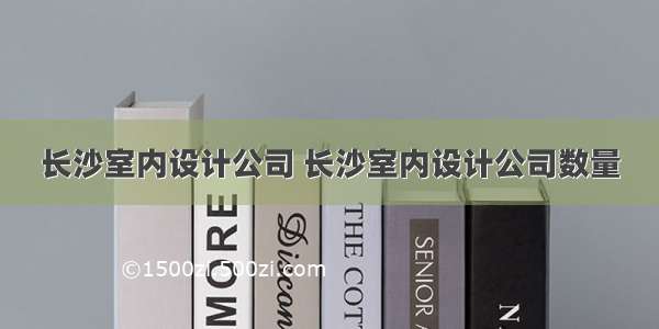 长沙室内设计公司 长沙室内设计公司数量