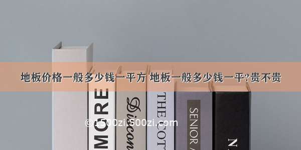 地板价格一般多少钱一平方 地板一般多少钱一平?贵不贵