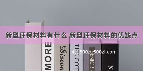 新型环保材料有什么 新型环保材料的优缺点