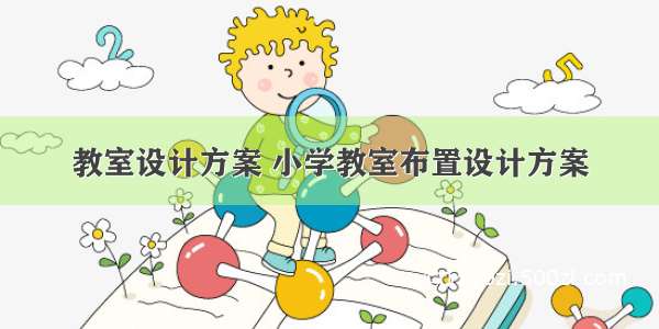 教室设计方案 小学教室布置设计方案