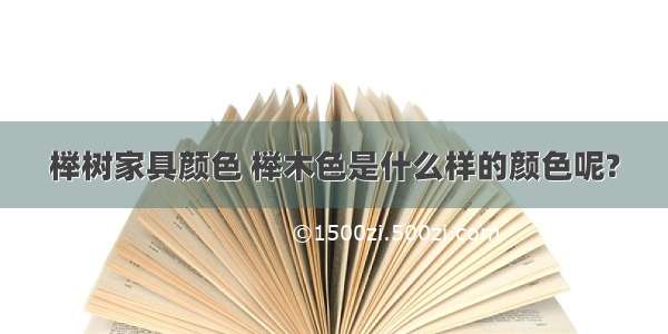 榉树家具颜色 榉木色是什么样的颜色呢?