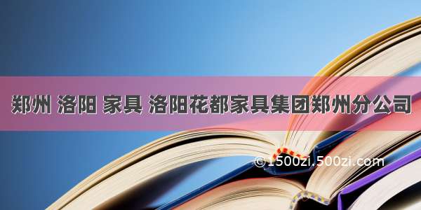 郑州 洛阳 家具 洛阳花都家具集团郑州分公司