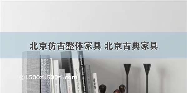 北京仿古整体家具 北京古典家具