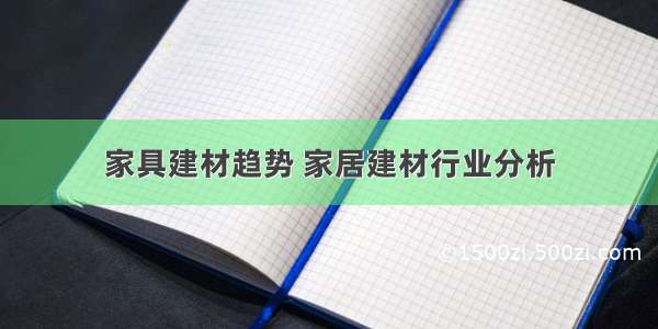 家具建材趋势 家居建材行业分析