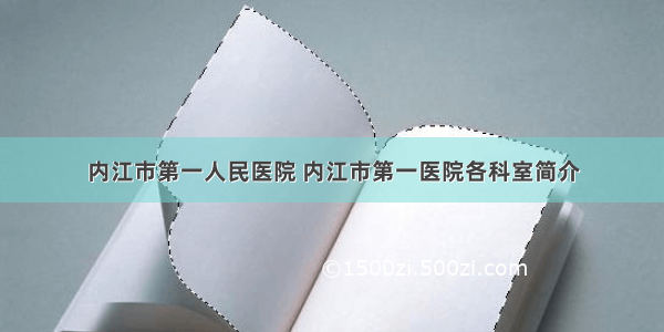 内江市第一人民医院 内江市第一医院各科室简介