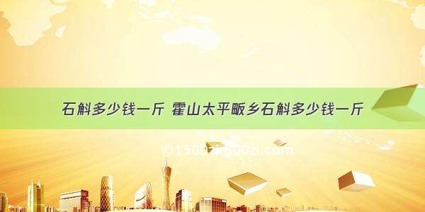 石斛多少钱一斤 霍山太平畈乡石斛多少钱一斤