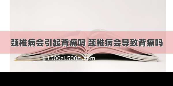 颈椎病会引起背痛吗 颈椎病会导致背痛吗