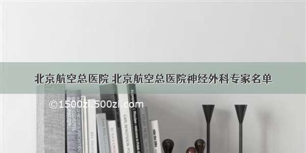 北京航空总医院 北京航空总医院神经外科专家名单