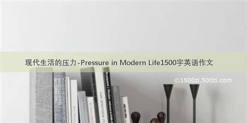 现代生活的压力-Pressure in Modern Life1500字英语作文