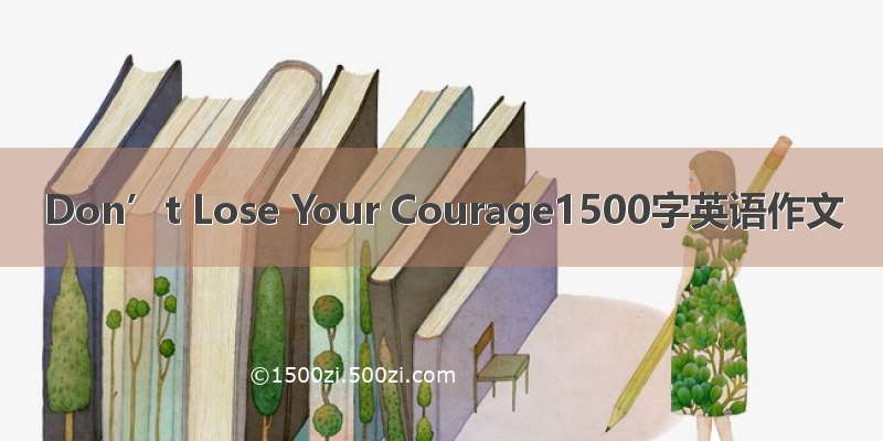 Don’t Lose Your Courage1500字英语作文
