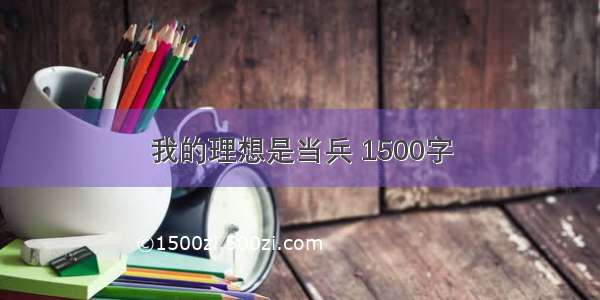 我的理想是当兵 1500字