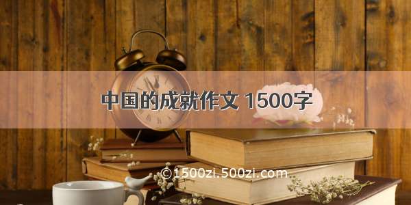 中国的成就作文 1500字