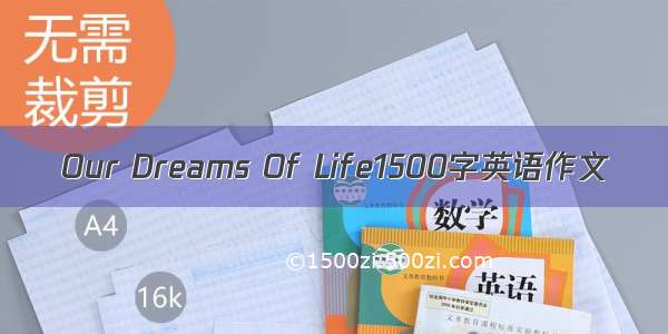 Our Dreams Of Life1500字英语作文