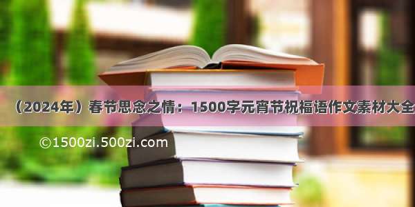（2024年）春节思念之情：1500字元宵节祝福语作文素材大全