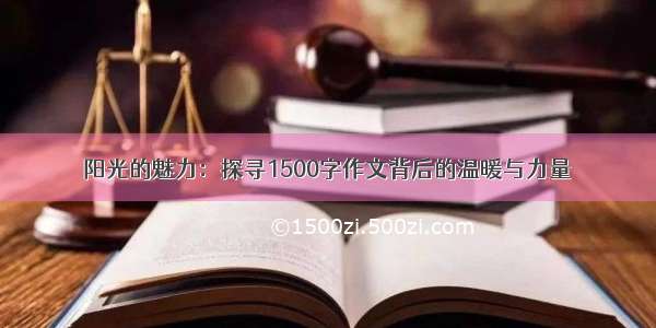 阳光的魅力：探寻1500字作文背后的温暖与力量