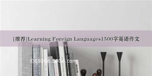 [推荐]Learning Foreign Languages1500字英语作文