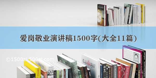 爱岗敬业演讲稿1500字(大全11篇)