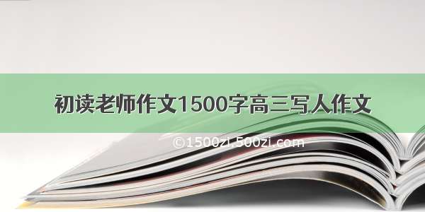 初读老师作文1500字高三写人作文