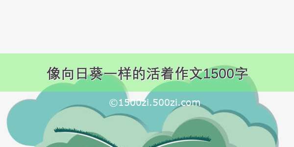 像向日葵一样的活着作文1500字