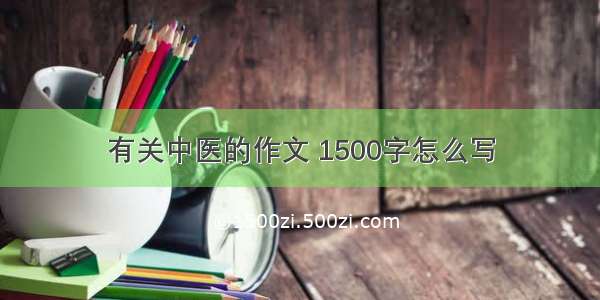 有关中医的作文 1500字怎么写