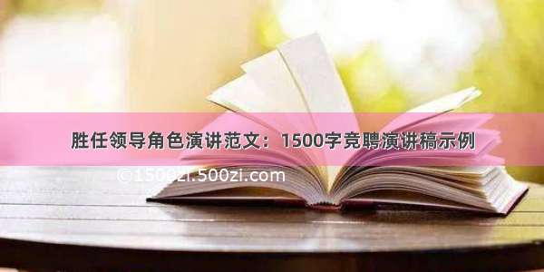 胜任领导角色演讲范文：1500字竞聘演讲稿示例