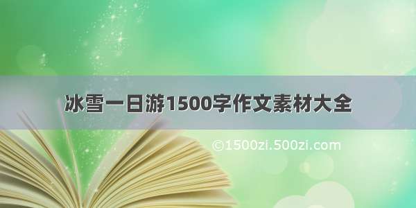 冰雪一日游1500字作文素材大全