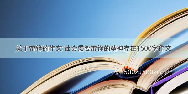 关于雷锋的作文:社会需要雷锋的精神存在1500字作文