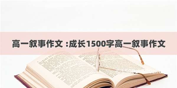 高一叙事作文 :成长1500字高一叙事作文