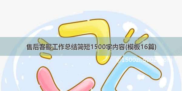 售后客服工作总结简短1500字内容(模板16篇)