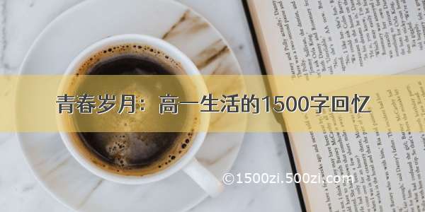 青春岁月：高一生活的1500字回忆