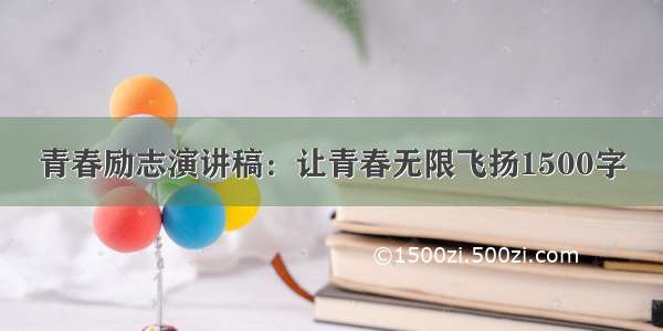 青春励志演讲稿：让青春无限飞扬1500字