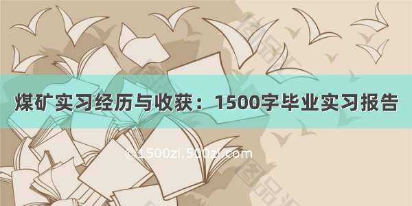 煤矿实习经历与收获：1500字毕业实习报告