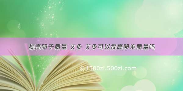 提高卵子质量 艾灸 艾灸可以提高卵泡质量吗