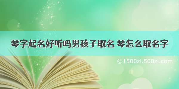 琴字起名好听吗男孩子取名 琴怎么取名字