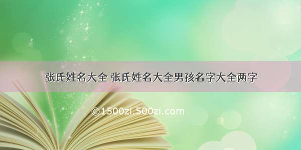 张氏姓名大全 张氏姓名大全男孩名字大全两字