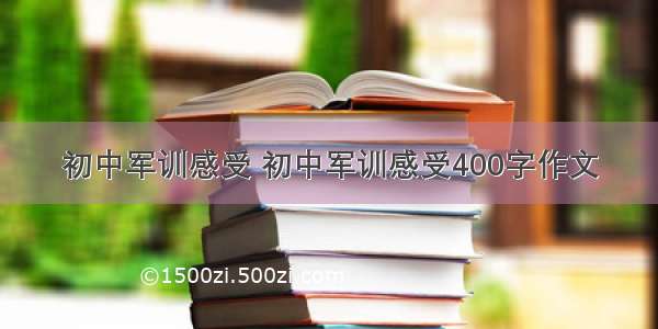 初中军训感受 初中军训感受400字作文