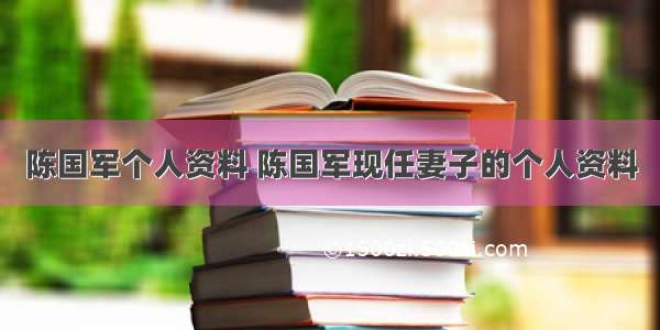 陈国军个人资料 陈国军现任妻子的个人资料