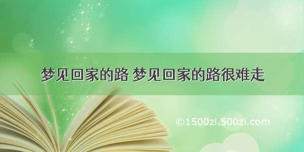 梦见回家的路 梦见回家的路很难走