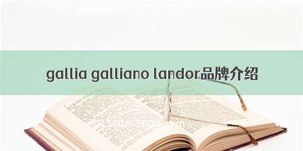 gallia galliano landor品牌介绍