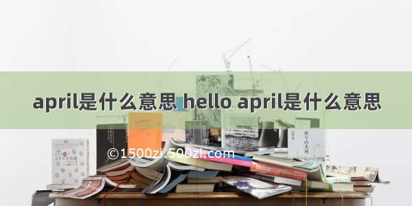 april是什么意思 hello april是什么意思