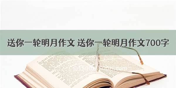 送你一轮明月作文 送你一轮明月作文700字