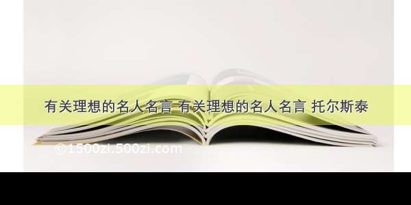 有关理想的名人名言 有关理想的名人名言 托尔斯泰