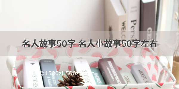 名人故事50字 名人小故事50字左右