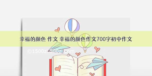 幸福的颜色 作文 幸福的颜色作文700字初中作文